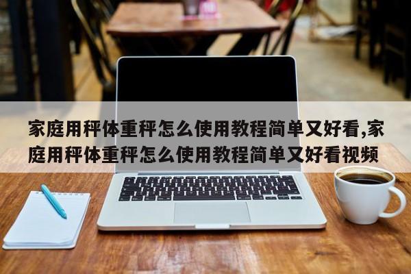 家庭用秤体重秤怎么使用教程简单又好看,家庭用秤体重秤怎么使用教程简单又好看视频